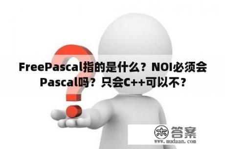 FreePascal指的是什么？NOI必须会Pascal吗？只会C++可以不？