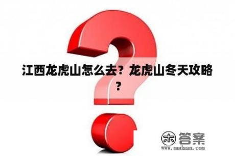 江西龙虎山怎么去？龙虎山冬天攻略？