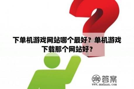 下单机游戏网站哪个最好？单机游戏下载那个网站好？