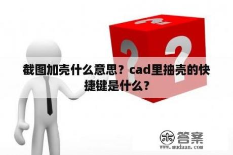 截图加壳什么意思？cad里抽壳的快捷键是什么？