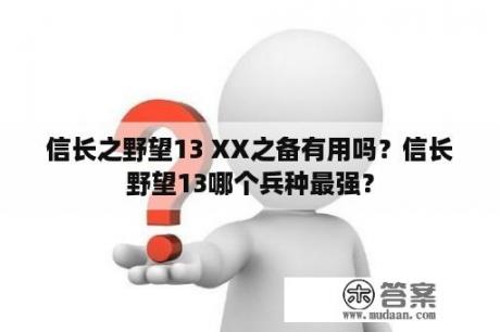 信长之野望13 XX之备有用吗？信长野望13哪个兵种最强？