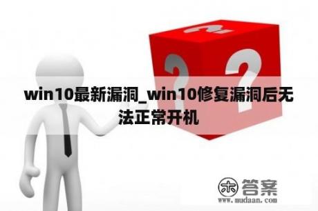 win10最新漏洞_win10修复漏洞后无法正常开机