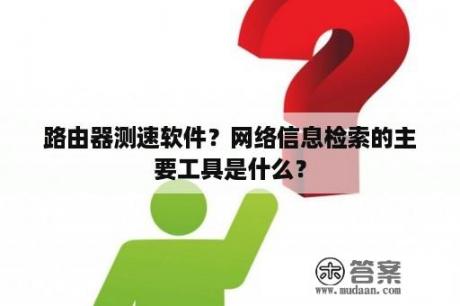 路由器测速软件？网络信息检索的主要工具是什么？