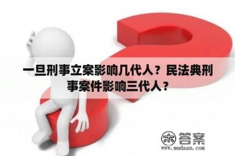 一旦刑事立案影响几代人？民法典刑事案件影响三代人？