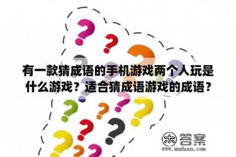 有一款猜成语的手机游戏两个人玩是什么游戏？适合猜成语游戏的成语？