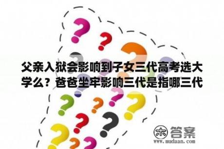 父亲入狱会影响到子女三代高考选大学么？爸爸坐牢影响三代是指哪三代人