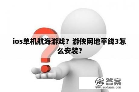 ios单机航海游戏？游侠网地平线3怎么安装？