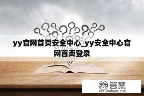 yy官网首页安全中心_yy安全中心官网首页登录