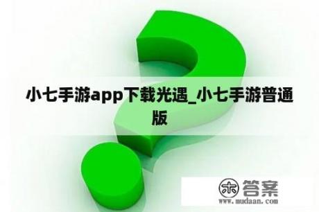 小七手游app下载光遇_小七手游普通版