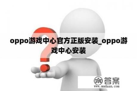 oppo游戏中心官方正版安装_oppo游戏中心安装