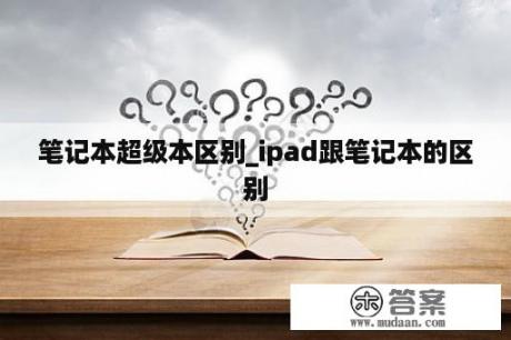 笔记本超级本区别_ipad跟笔记本的区别