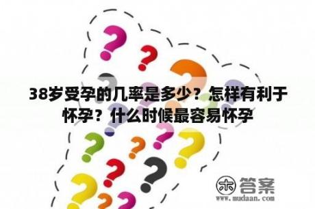 38岁受孕的几率是多少？怎样有利于怀孕？什么时候最容易怀孕