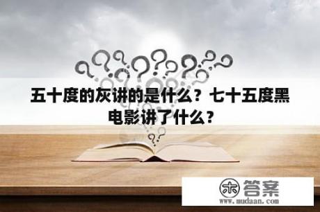 五十度的灰讲的是什么？七十五度黑电影讲了什么？