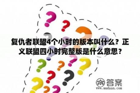 复仇者联盟4个小时的版本叫什么？正义联盟四小时完整版是什么意思？