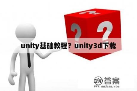 unity基础教程？unity3d下载