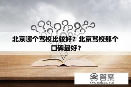 北京哪个驾校比较好？北京驾校那个口碑最好？