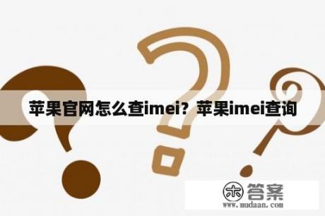 苹果官网怎么查imei？苹果imei查询