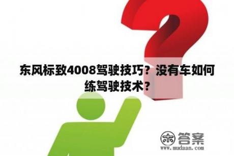 东风标致4008驾驶技巧？没有车如何练驾驶技术？