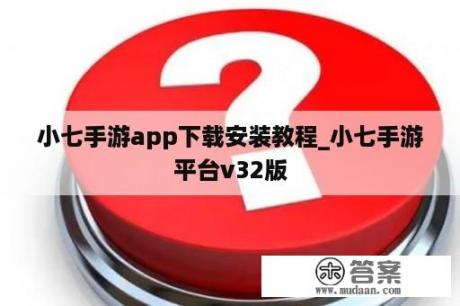 小七手游app下载安装教程_小七手游平台v32版