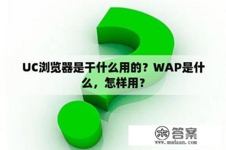 UC浏览器是干什么用的？WAP是什么，怎样用？