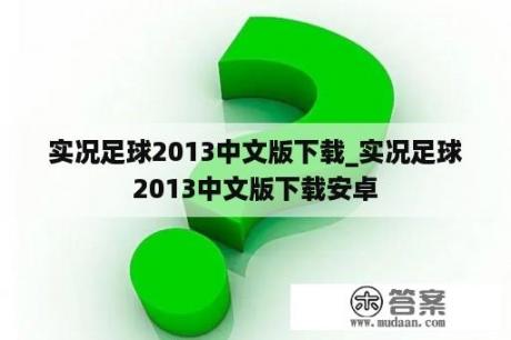 实况足球2013中文版下载_实况足球2013中文版下载安卓