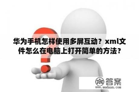 华为手机怎样使用多屏互动？xml文件怎么在电脑上打开简单的方法？