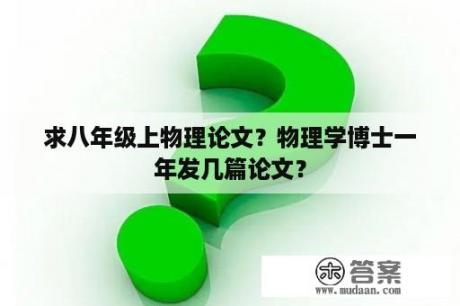 求八年级上物理论文？物理学博士一年发几篇论文？