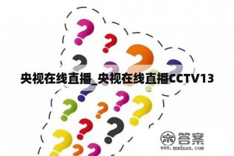 央视在线直播_央视在线直播CCTV13