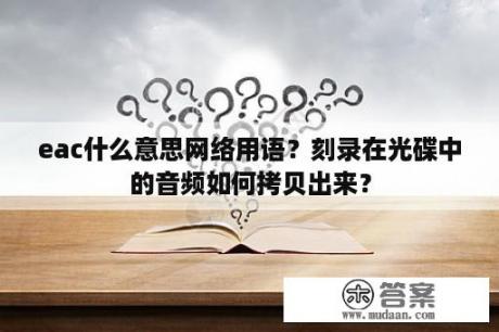 eac什么意思网络用语？刻录在光碟中的音频如何拷贝出来？