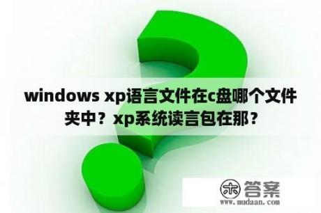 windows xp语言文件在c盘哪个文件夹中？xp系统读言包在那？