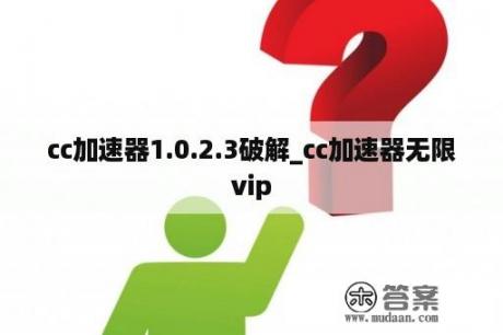 cc加速器1.0.2.3破解_cc加速器无限vip