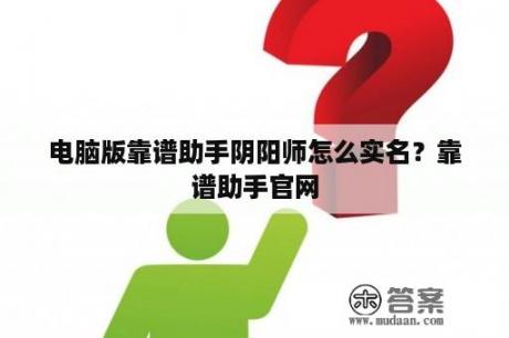 电脑版靠谱助手阴阳师怎么实名？靠谱助手官网