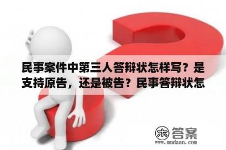 民事案件中第三人答辩状怎样写？是支持原告，还是被告？民事答辩状怎么写范文