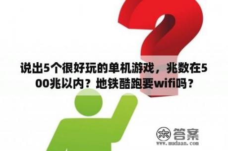 说出5个很好玩的单机游戏，兆数在500兆以内？地铁酷跑要wifi吗？