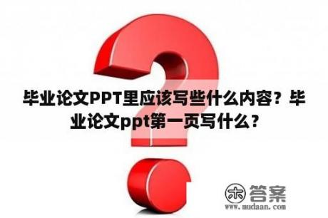 毕业论文PPT里应该写些什么内容？毕业论文ppt第一页写什么？