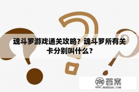 魂斗罗游戏通关攻略？魂斗罗所有关卡分别叫什么？