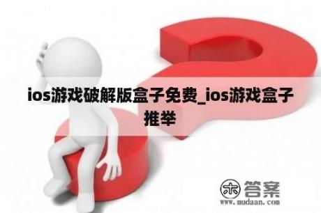 ios游戏破解版盒子免费_ios游戏盒子推举
