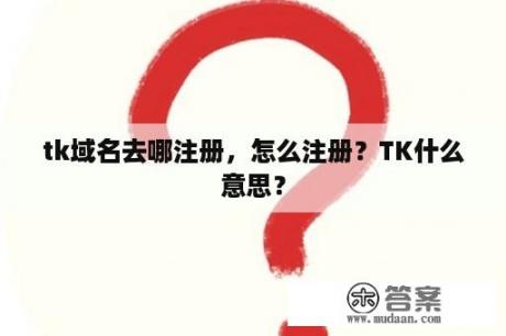 tk域名去哪注册，怎么注册？TK什么意思？