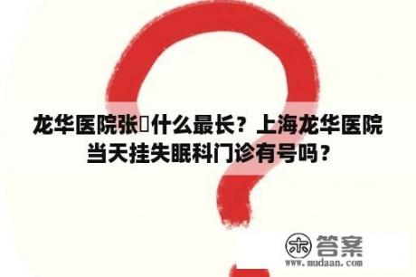 龙华医院张弢什么最长？上海龙华医院当天挂失眠科门诊有号吗？