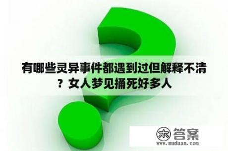 有哪些灵异事件都遇到过但解释不清？女人梦见捅死好多人