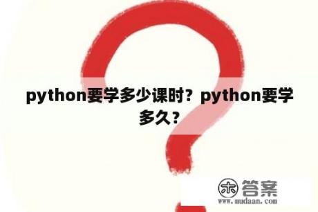 python要学多少课时？python要学多久？