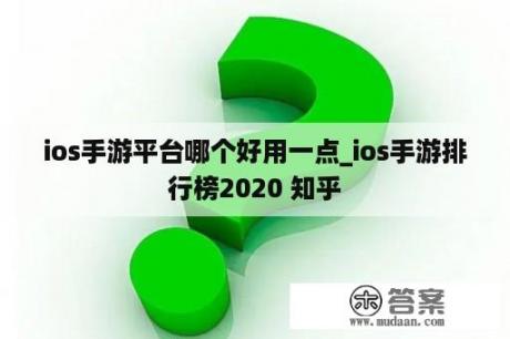 ios手游平台哪个好用一点_ios手游排行榜2020 知乎