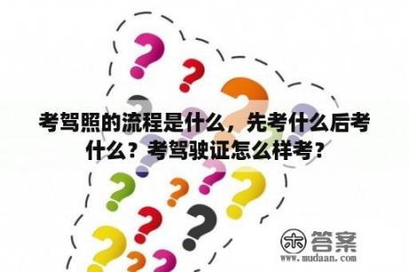 考驾照的流程是什么，先考什么后考什么？考驾驶证怎么样考？