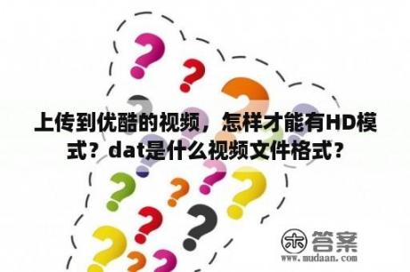 上传到优酷的视频，怎样才能有HD模式？dat是什么视频文件格式？