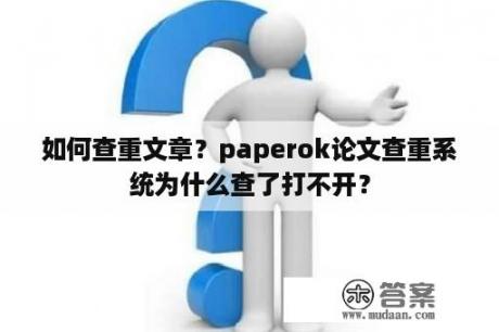 如何查重文章？paperok论文查重系统为什么查了打不开？