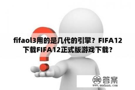 fifaol3用的是几代的引擎？FIFA12下载FIFA12正式版游戏下载？