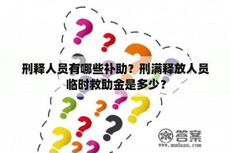 刑释人员有哪些补助？刑满释放人员临时救助金是多少？