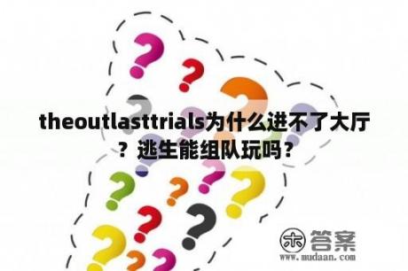 theoutlasttrials为什么进不了大厅？逃生能组队玩吗？