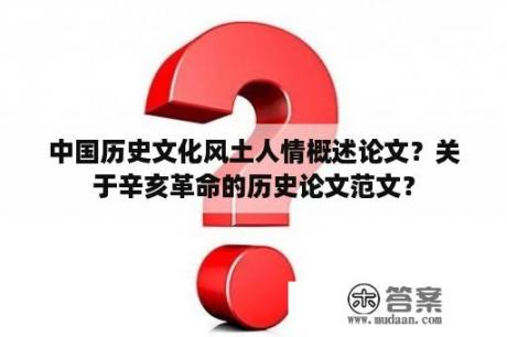 中国历史文化风土人情概述论文？关于辛亥革命的历史论文范文？