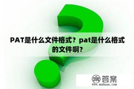 PAT是什么文件格式？pat是什么格式的文件啊？